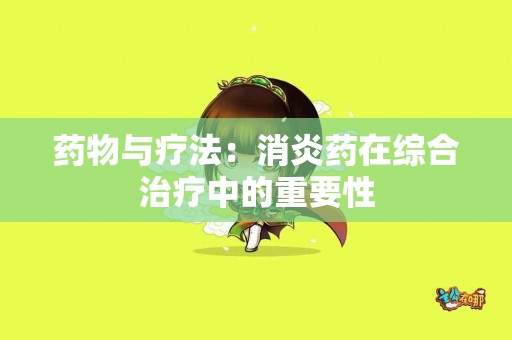 药物与疗法：消炎药在综合治疗中的重要性