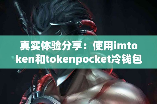 真实体验分享：使用imtoken和tokenpocket冷钱包的感受