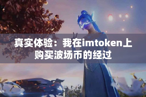 真实体验：我在imtoken上购买波场币的经过