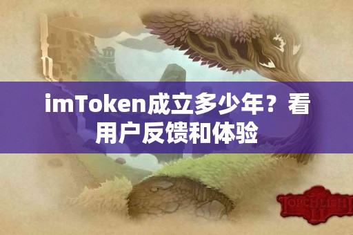 imToken成立多少年？看用户反馈和体验