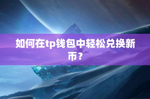 如何在tp钱包中轻松兑换新币？