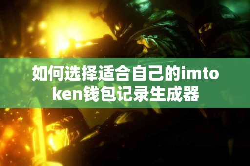如何选择适合自己的imtoken钱包记录生成器