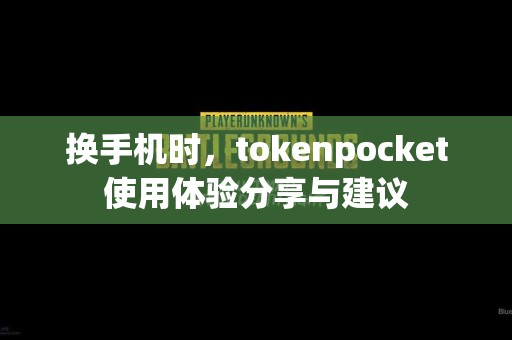 换手机时，tokenpocket使用体验分享与建议