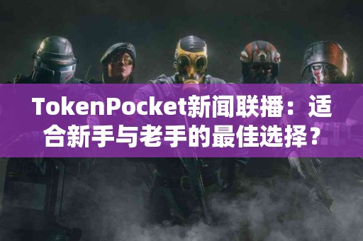 TokenPocket新闻联播：适合新手与老手的最佳选择？