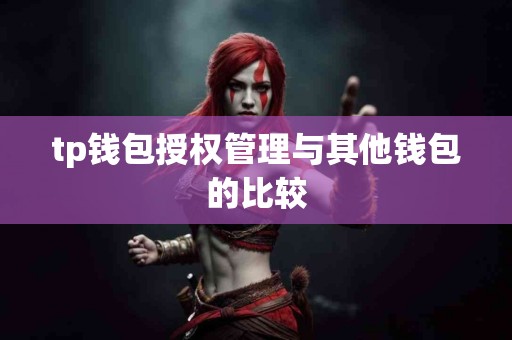 tp钱包授权管理与其他钱包的比较
