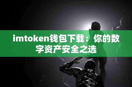 imtoken钱包下载：你的数字资产安全之选