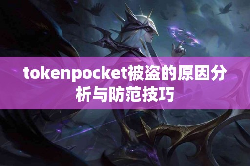 tokenpocket被盗的原因分析与防范技巧