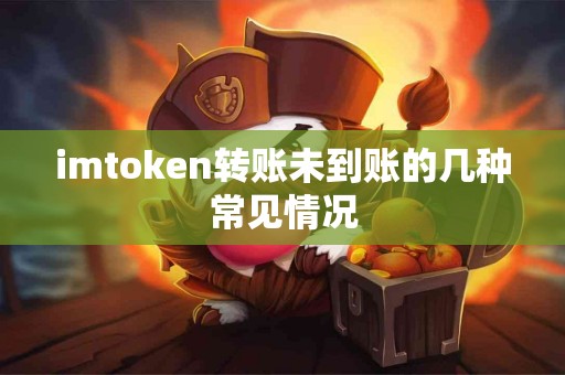 imtoken转账未到账的几种常见情况