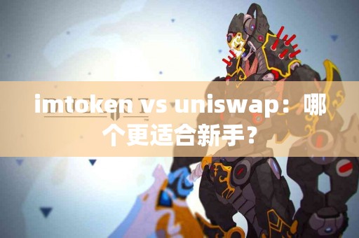 imtoken vs uniswap：哪个更适合新手？