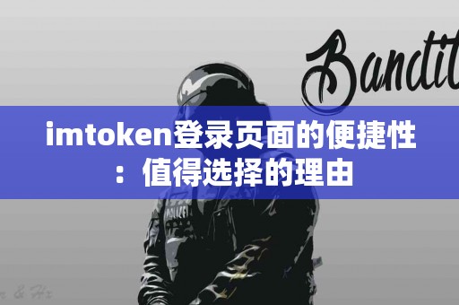 imtoken登录页面的便捷性：值得选择的理由