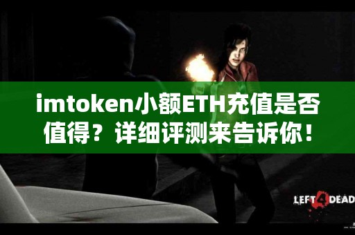 imtoken小额ETH充值是否值得？详细评测来告诉你！