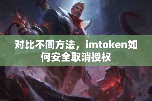 对比不同方法，imtoken如何安全取消授权