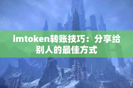 imtoken转账技巧：分享给别人的最佳方式