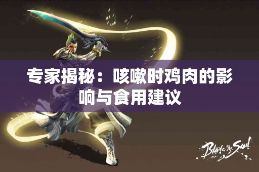 专家揭秘：咳嗽时鸡肉的影响与食用建议