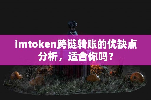 imtoken跨链转账的优缺点分析，适合你吗？