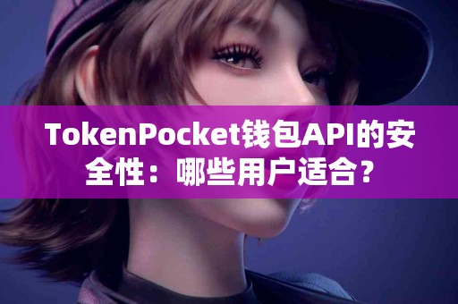 TokenPocket钱包API的安全性：哪些用户适合？