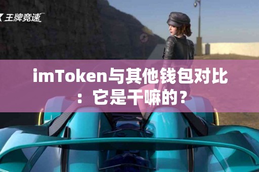 imToken与其他钱包对比：它是干嘛的？