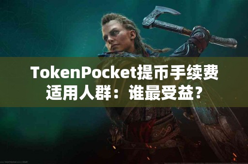 TokenPocket提币手续费适用人群：谁最受益？
