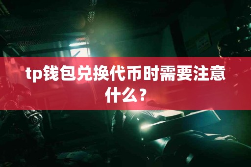 tp钱包兑换代币时需要注意什么？