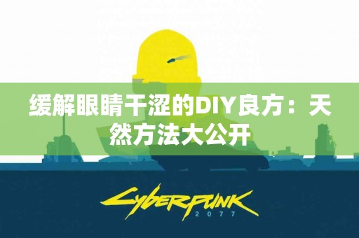缓解眼睛干涩的DIY良方：天然方法大公开