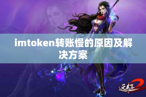 imtoken转账慢的原因及解决方案