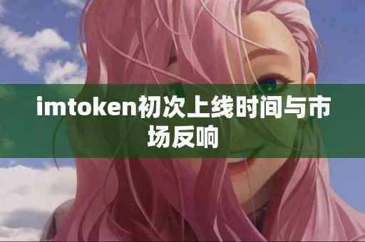 imtoken初次上线时间与市场反响