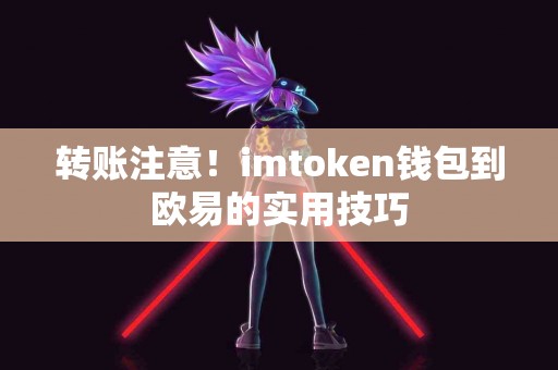 转账注意！imtoken钱包到欧易的实用技巧