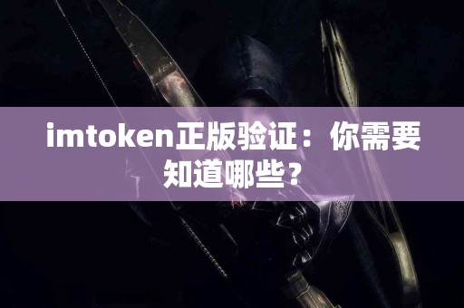 imtoken正版验证：你需要知道哪些？