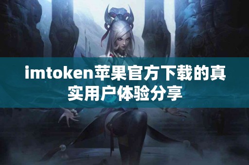 imtoken苹果官方下载的真实用户体验分享