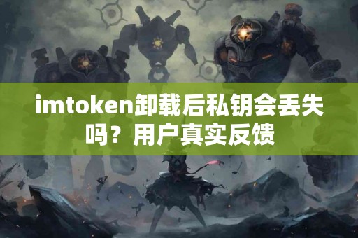 imtoken卸载后私钥会丢失吗？用户真实反馈