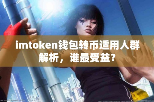 imtoken钱包转币适用人群解析，谁最受益？