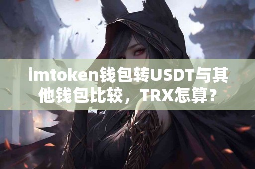 imtoken钱包转USDT与其他钱包比较，TRX怎算？