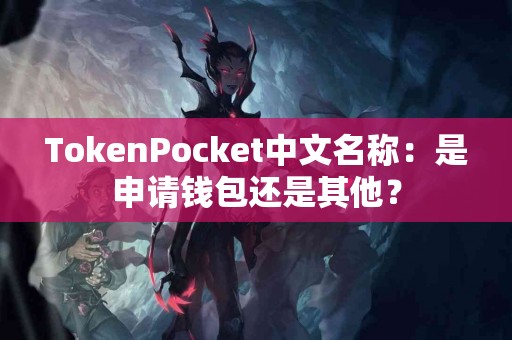 TokenPocket中文名称：是申请钱包还是其他？