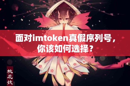 面对imtoken真假序列号，你该如何选择？