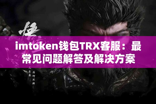 imtoken钱包TRX客服：最常见问题解答及解决方案