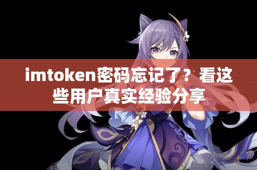 imtoken密码忘记了？看这些用户真实经验分享