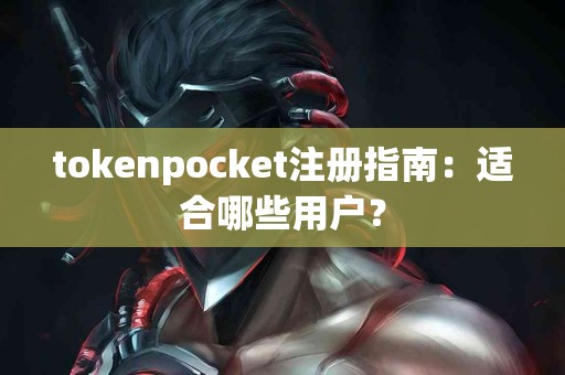 tokenpocket注册指南：适合哪些用户？