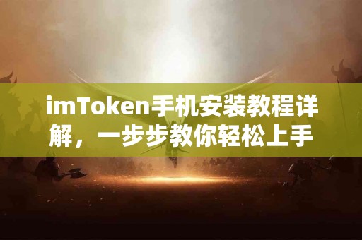 imToken手机安装教程详解，一步步教你轻松上手