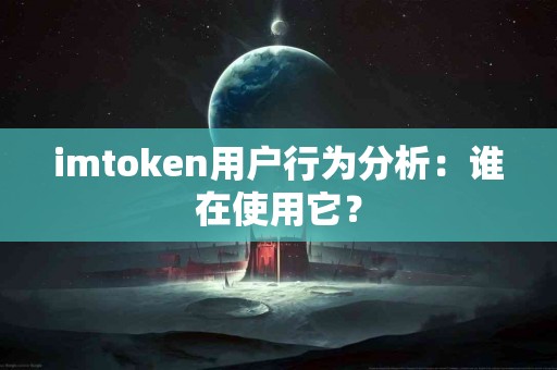 imtoken用户行为分析：谁在使用它？