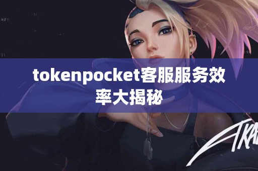 tokenpocket客服服务效率大揭秘