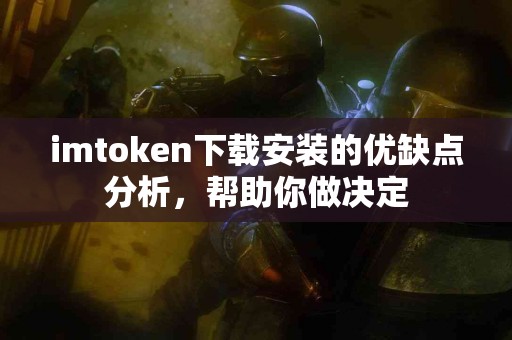 imtoken下载安装的优缺点分析，帮助你做决定