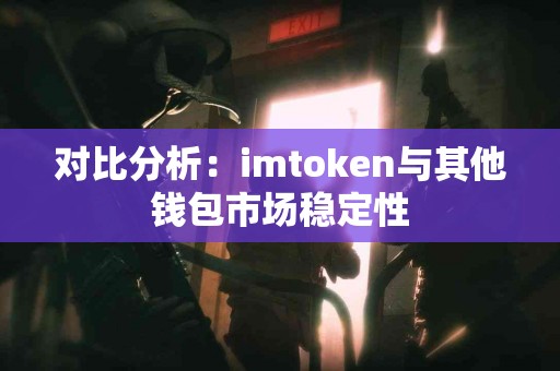 对比分析：imtoken与其他钱包市场稳定性