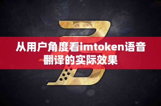 从用户角度看imtoken语音翻译的实际效果