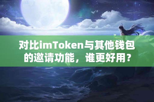 对比imToken与其他钱包的邀请功能，谁更好用？