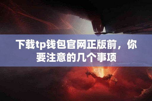 下载tp钱包官网正版前，你要注意的几个事项