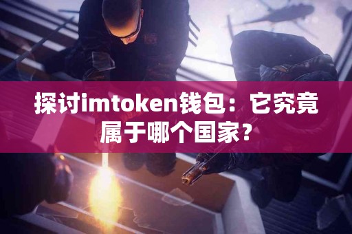 探讨imtoken钱包：它究竟属于哪个国家？