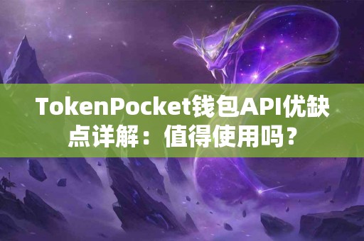 TokenPocket钱包API优缺点详解：值得使用吗？
