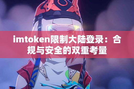 imtoken限制大陆登录：合规与安全的双重考量
