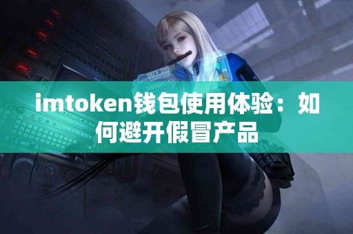 imtoken钱包使用体验：如何避开假冒产品