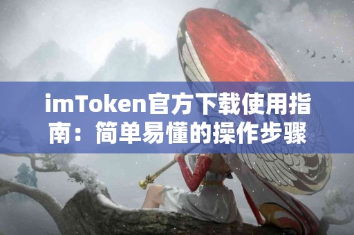imToken官方下载使用指南：简单易懂的操作步骤